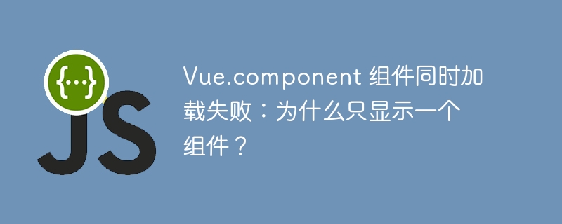 vue.component 组件同时加载失败:为什么只显示一个组件?