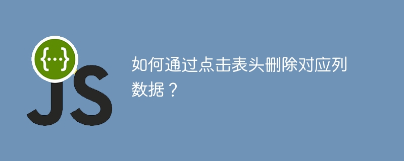如何通过点击表头删除对应列数据?
