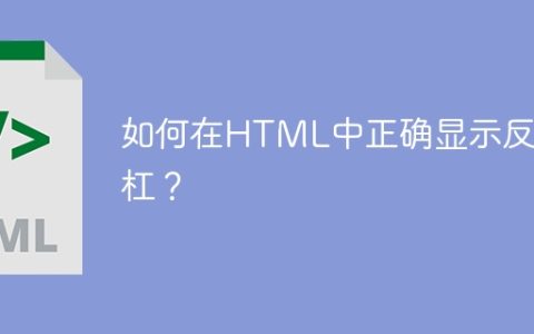 如何在HTML中正确显示反斜杠？