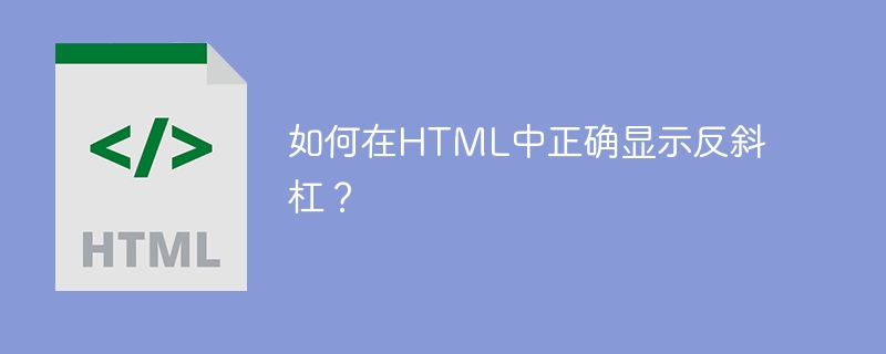 如何在HTML中正确显示反斜杠?