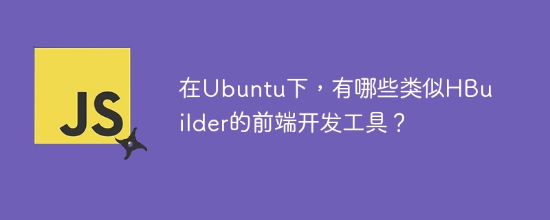 在ubuntu下,有哪些类似hbuilder的前端开发工具?