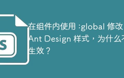 在组件内使用 :global 修改 Ant Design 样式，为什么不生效？