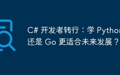 C# 开发者转行：学 Python 还是 Go 更适合未来发展？