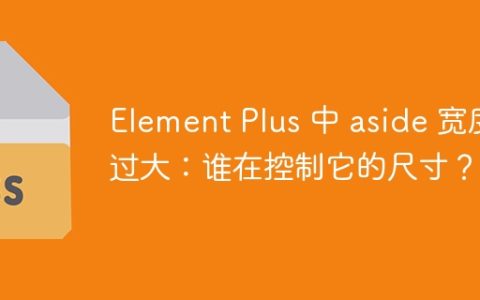 Element Plus 中 aside 宽度过大：谁在控制它的尺寸？
