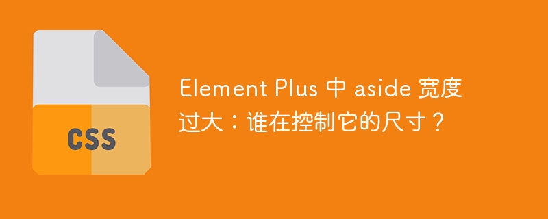 element plus 中 aside 宽度过大:谁在控制它的尺寸?