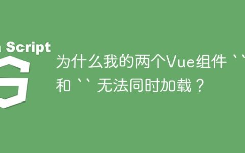 为什么我的两个Vue组件 “ 和 “ 无法同时加载？