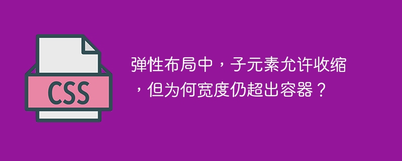 弹性布局中,子元素允许收缩,但为何宽度仍超出容器?