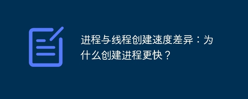 进程与线程创建速度差异:为什么创建进程更快?