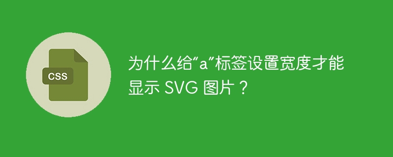 为什么给“a”标签设置宽度才能显示 svg 图片?