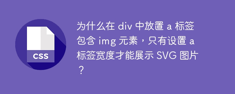 为什么在 div 中放置 a 标签包含 img 元素,只有设置 a 标签宽度才能展示 svg 图片?