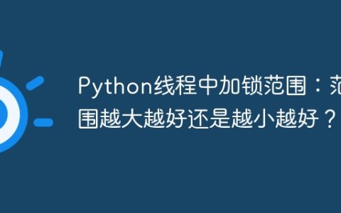 Python线程中加锁范围：范围越大越好还是越小越好？
