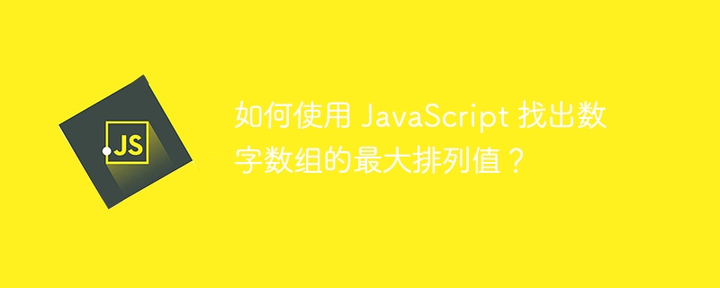 如何使用 javascript 找出数字数组的最大排列值?