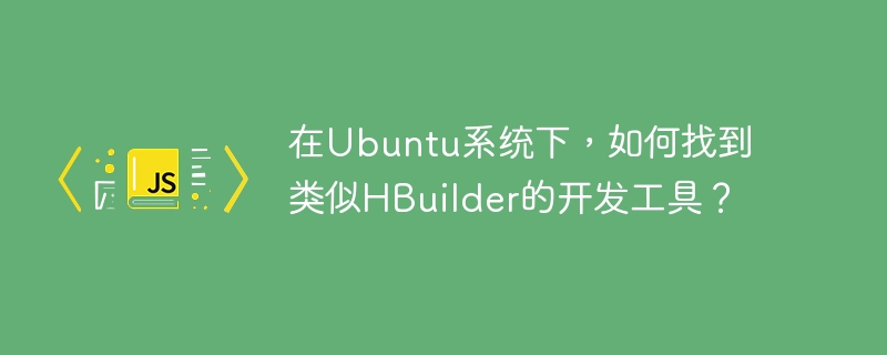在ubuntu系统下,如何找到类似hbuilder的开发工具?