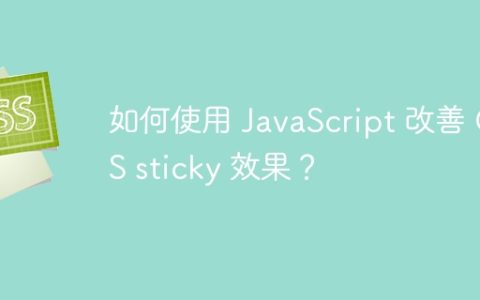 如何使用 JavaScript 改善 CSS sticky 效果？