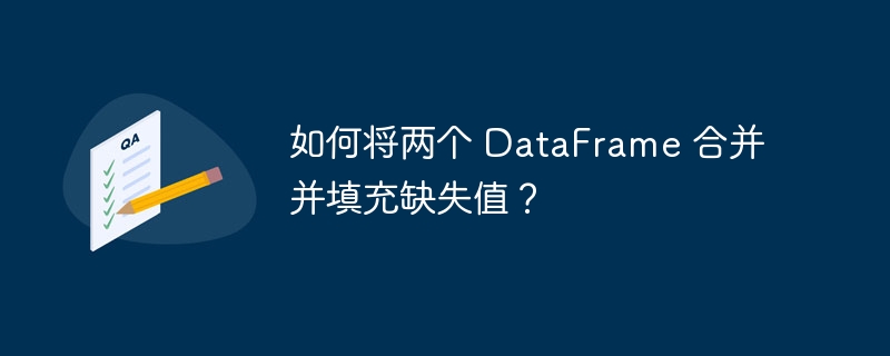 如何将两个 dataframe 合并并填充缺失值?