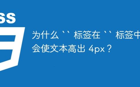 为什么 “ 标签在 “ 标签中会使文本高出 4px？