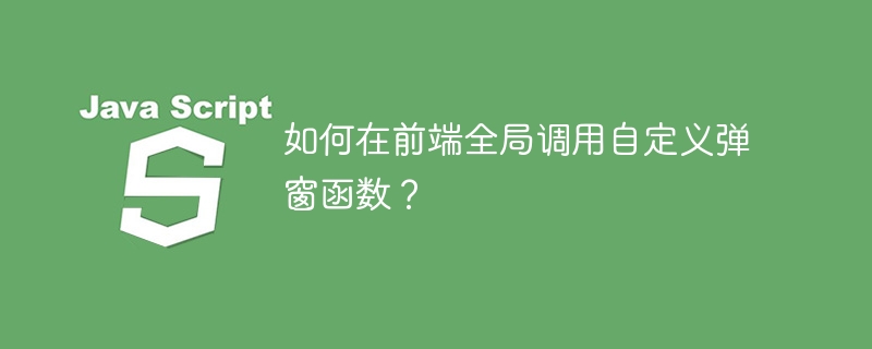 如何在前端全局调用自定义弹窗函数?