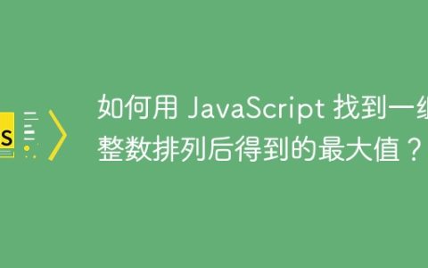 如何用 JavaScript 找到一组整数排列后得到的最大值？