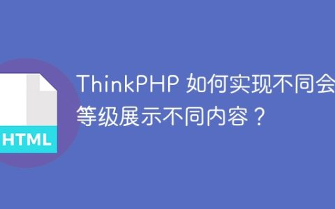 ThinkPHP 如何实现不同会员等级展示不同内容？