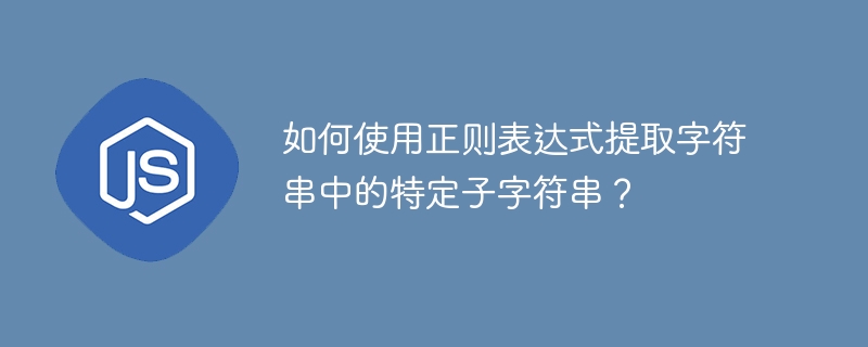 如何使用正则表达式提取字符串中的特定子字符串?