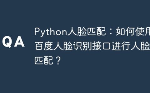 Python人脸匹配：如何使用百度人脸识别接口进行人脸匹配？