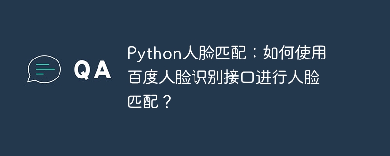 python人脸匹配:如何使用百度人脸识别接口进行人脸匹配?