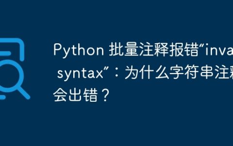 Python 批量注释报错“invalid syntax”：为什么字符串注释会出错？
