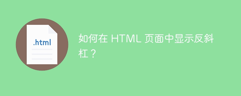 如何在 HTML 页面中显示反斜杠?