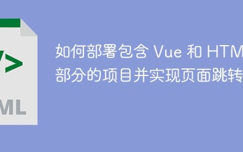 如何部署包含 Vue 和 HTML 部分的项目并实现页面跳转？