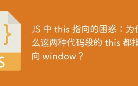 JS 中 this 指向的困惑：为什么这两种代码段的 this 都指向 window？