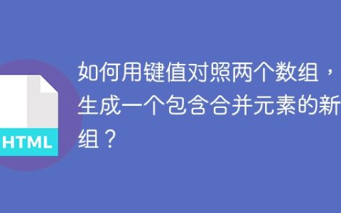 如何用键值对照两个数组，并生成一个包含合并元素的新数组？