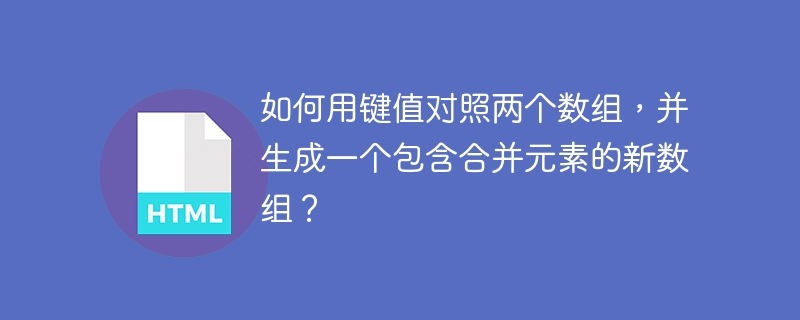 如何用键值对照两个数组,并生成一个包含合并元素的新数组?