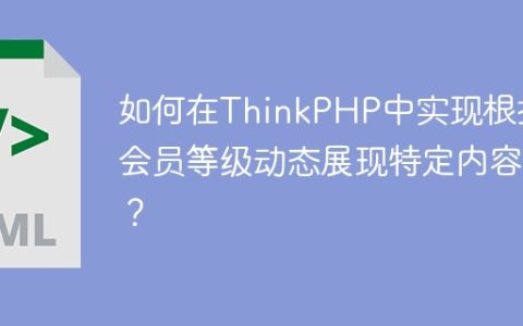 如何在ThinkPHP中实现根据会员等级动态展现特定内容？
