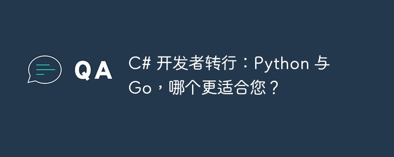 c# 开发者转行:python 与 go,哪个更适合您?