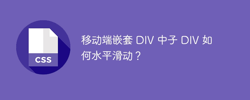 移动端嵌套 div 中子 div 如何水平滑动？