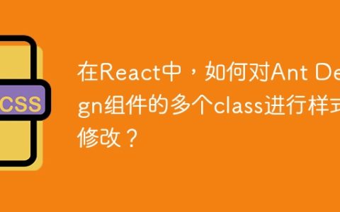 在React中，如何对Ant Design组件的多个class进行样式修改？
