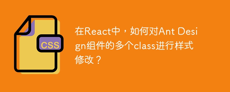 在react中,如何对ant design组件的多个class进行样式修改?
