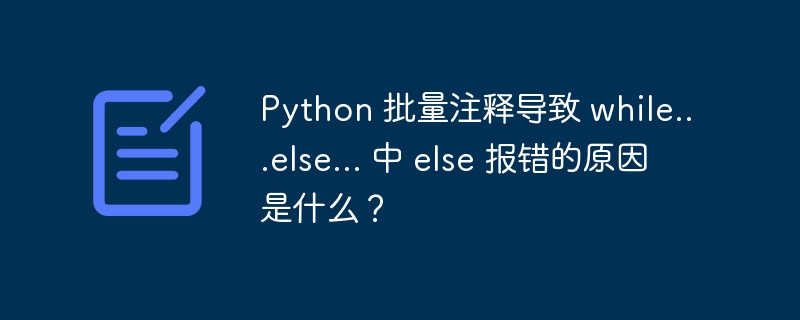 python 批量注释导致 while...else... 中 else 报错的原因是什么?
