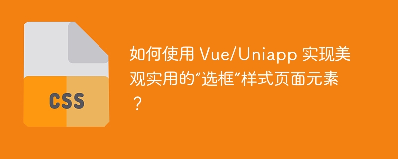 如何使用 vue/uniapp 实现美观实用的“选框”样式页面元素?