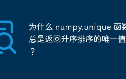 为什么 numpy.unique 函数总是返回升序排序的唯一值？