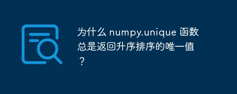 为什么 numpy.unique 函数总是返回升序排序的唯一值?