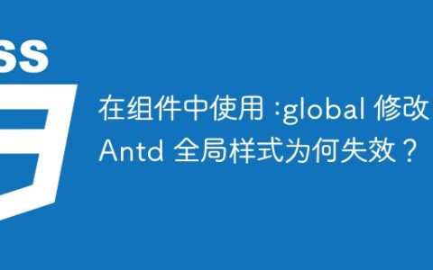 在组件中使用 :global 修改 Antd 全局样式为何失效？
