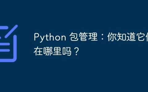 Python 包管理：你知道它们在哪里吗？