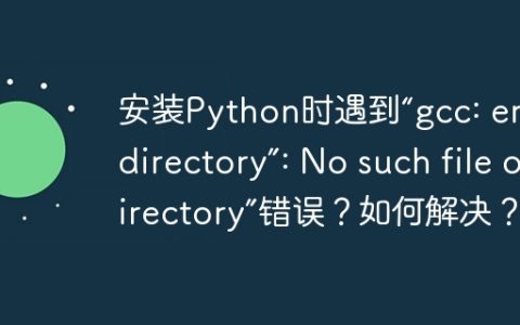 安装Python时遇到“gcc: error: directory”: No such file or directory”错误？如何解决？