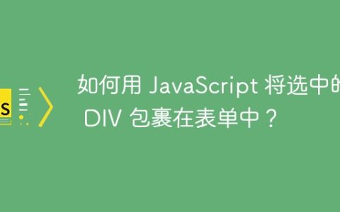 如何用 JavaScript 将选中的 DIV 包裹在表单中？