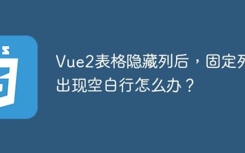 Vue2表格隐藏列后，固定列出现空白行怎么办？
