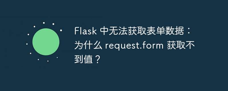 flask 中无法获取表单数据:为什么 request.form 获取不到值?