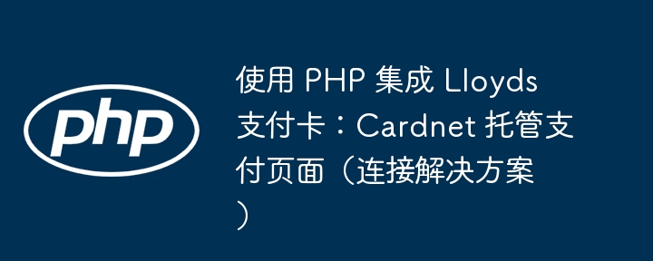 使用 php 集成 lloyds 支付卡:cardnet 托管支付页面(连接解决方案)