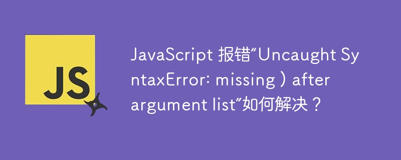 javascript 报错“uncaught syntaxerror: missing ) after argument list”如何解决?