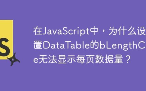 在JavaScript中，为什么设置DataTable的bLengthChange无法显示每页数据量？